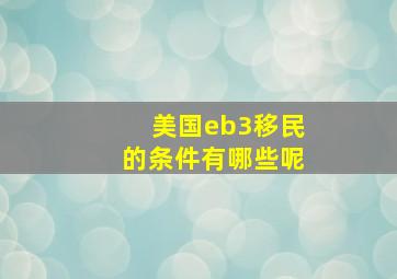 美国eb3移民的条件有哪些呢