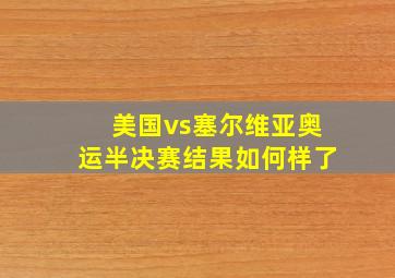 美国vs塞尔维亚奥运半决赛结果如何样了