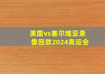 美国vs塞尔维亚录像回放2024奥运会