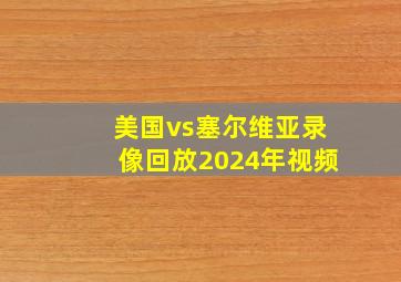 美国vs塞尔维亚录像回放2024年视频