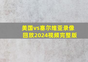 美国vs塞尔维亚录像回放2024视频完整版