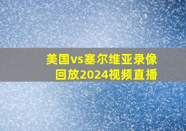 美国vs塞尔维亚录像回放2024视频直播