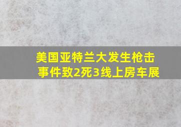 美国亚特兰大发生枪击事件致2死3线上房车展