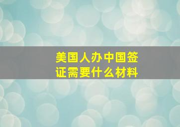 美国人办中国签证需要什么材料