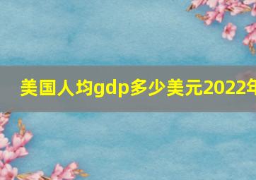 美国人均gdp多少美元2022年