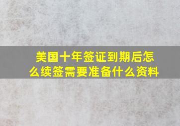 美国十年签证到期后怎么续签需要准备什么资料