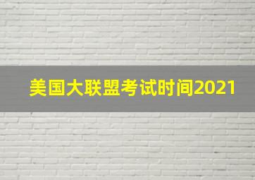 美国大联盟考试时间2021