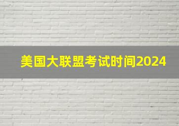 美国大联盟考试时间2024