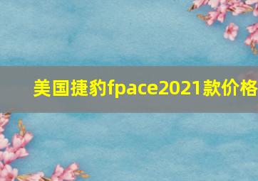 美国捷豹fpace2021款价格