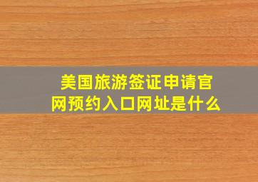 美国旅游签证申请官网预约入口网址是什么