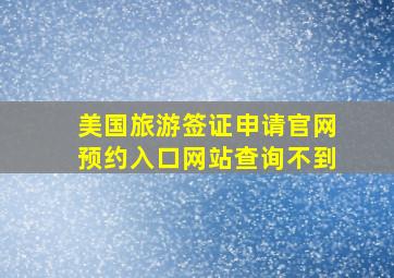 美国旅游签证申请官网预约入口网站查询不到