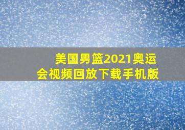 美国男篮2021奥运会视频回放下载手机版