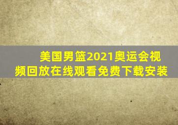 美国男篮2021奥运会视频回放在线观看免费下载安装