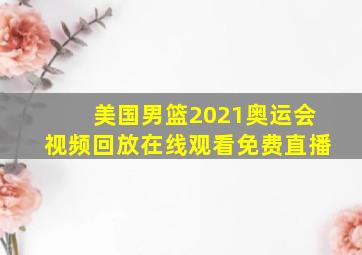 美国男篮2021奥运会视频回放在线观看免费直播