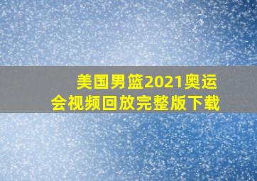 美国男篮2021奥运会视频回放完整版下载