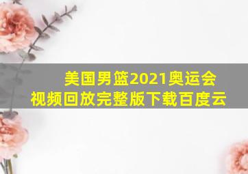 美国男篮2021奥运会视频回放完整版下载百度云