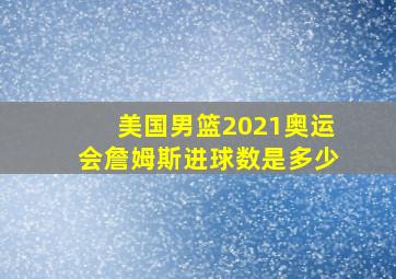 美国男篮2021奥运会詹姆斯进球数是多少