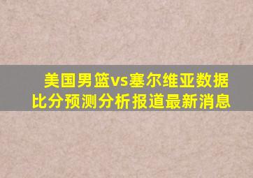 美国男篮vs塞尔维亚数据比分预测分析报道最新消息