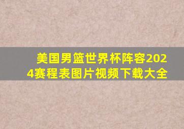 美国男篮世界杯阵容2024赛程表图片视频下载大全