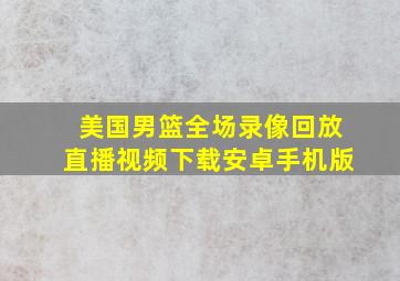 美国男篮全场录像回放直播视频下载安卓手机版