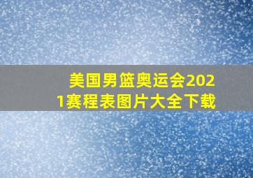 美国男篮奥运会2021赛程表图片大全下载