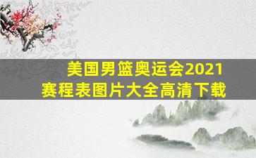 美国男篮奥运会2021赛程表图片大全高清下载