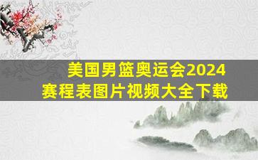 美国男篮奥运会2024赛程表图片视频大全下载