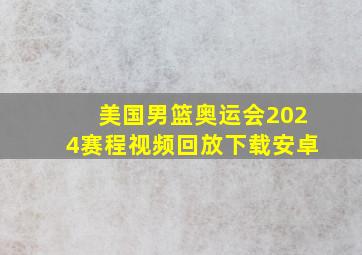 美国男篮奥运会2024赛程视频回放下载安卓