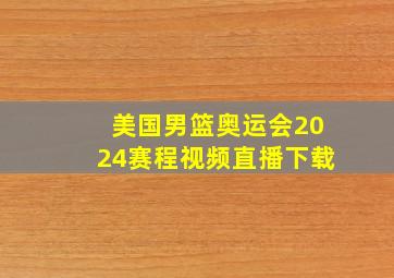 美国男篮奥运会2024赛程视频直播下载