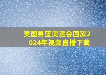 美国男篮奥运会回放2024年视频直播下载