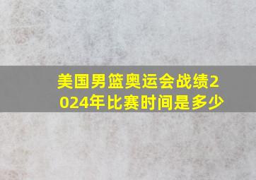 美国男篮奥运会战绩2024年比赛时间是多少