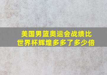 美国男篮奥运会战绩比世界杯辉煌多多了多少倍