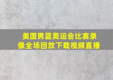 美国男篮奥运会比赛录像全场回放下载视频直播