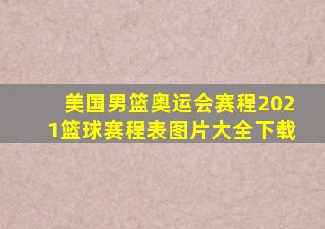 美国男篮奥运会赛程2021篮球赛程表图片大全下载