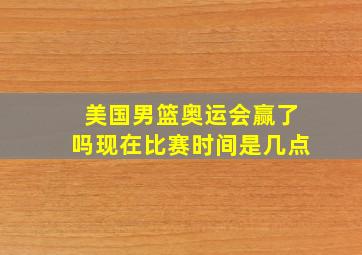 美国男篮奥运会赢了吗现在比赛时间是几点