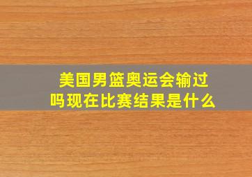 美国男篮奥运会输过吗现在比赛结果是什么