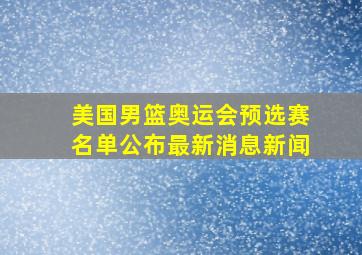 美国男篮奥运会预选赛名单公布最新消息新闻