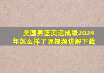 美国男篮奥运成绩2024年怎么样了呢视频讲解下载