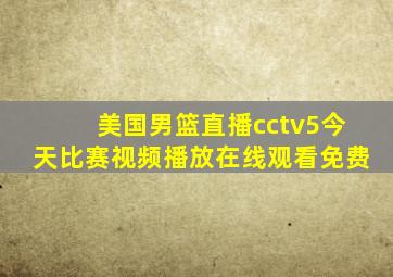 美国男篮直播cctv5今天比赛视频播放在线观看免费