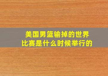 美国男篮输掉的世界比赛是什么时候举行的