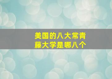 美国的八大常青藤大学是哪八个