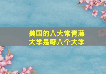 美国的八大常青藤大学是哪八个大学