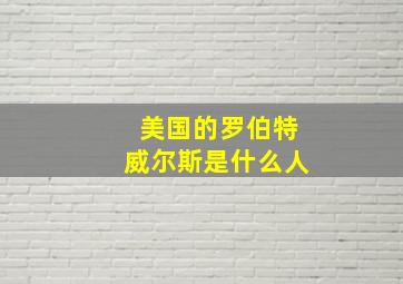 美国的罗伯特威尔斯是什么人