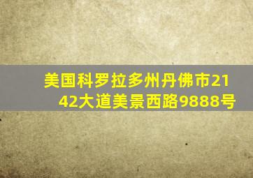 美国科罗拉多州丹佛市2142大道美景西路9888号