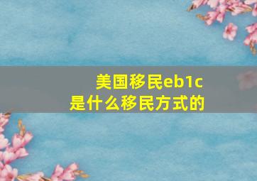 美国移民eb1c是什么移民方式的