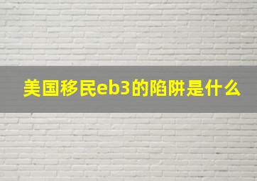 美国移民eb3的陷阱是什么