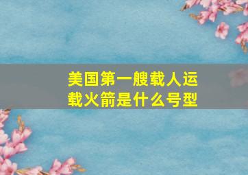 美国第一艘载人运载火箭是什么号型