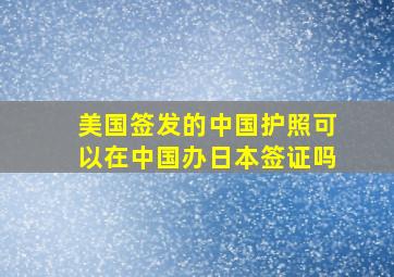 美国签发的中国护照可以在中国办日本签证吗