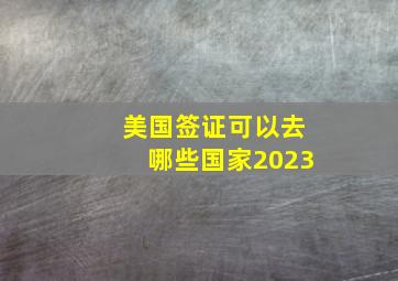 美国签证可以去哪些国家2023