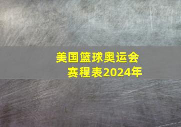 美国篮球奥运会赛程表2024年